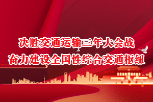 决胜交通运输三年大会战，奋力建设全国性综合交通枢纽